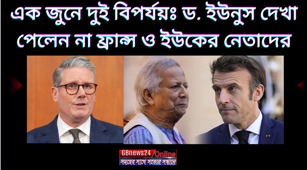 এক জুনে দুই বিপর্যয়ঃ  ড. ইউনুস দেখা পেলেন না  ফ্রান্স ও ইউকে...
